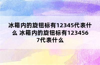 冰箱内的旋钮标有12345代表什么 冰箱内的旋钮标有1234567代表什么